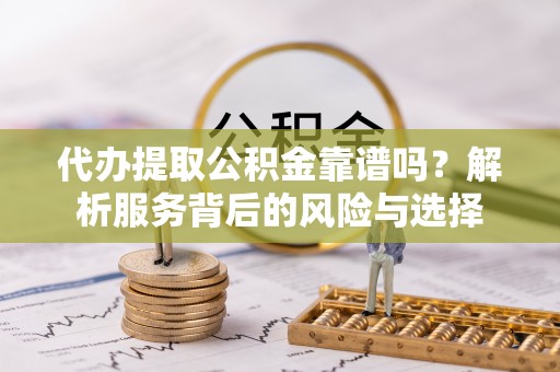 吉林代办提取公积金靠谱吗？解析服务背后的风险与选择