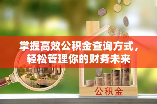 吉林掌握高效公积金查询方式，轻松管理你的财务未来