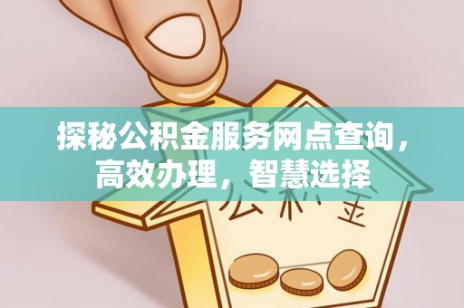 吉林探秘公积金服务网点查询，高效办理，智慧选择