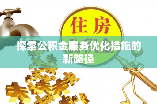 吉林探索公积金服务优化措施的新路径