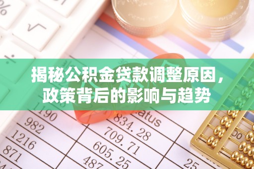 吉林揭秘公积金贷款调整原因，政策背后的影响与趋势
