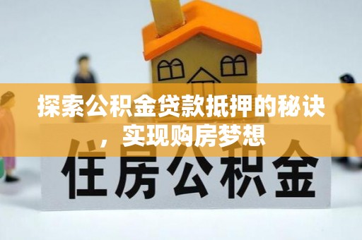 吉林探索公积金贷款抵押的秘诀，实现购房梦想