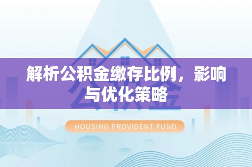 吉林解析公积金缴存比例，影响与优化策略