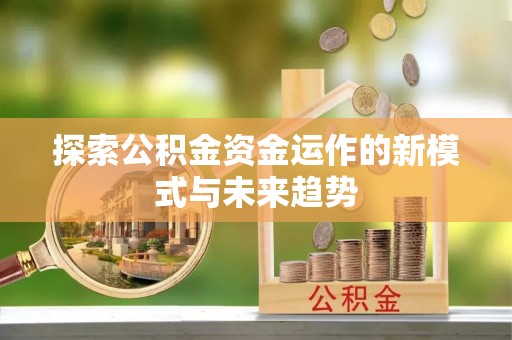 吉林探索公积金资金运作的新模式与未来趋势