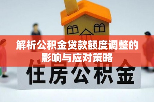 吉林解析公积金贷款额度调整的影响与应对策略